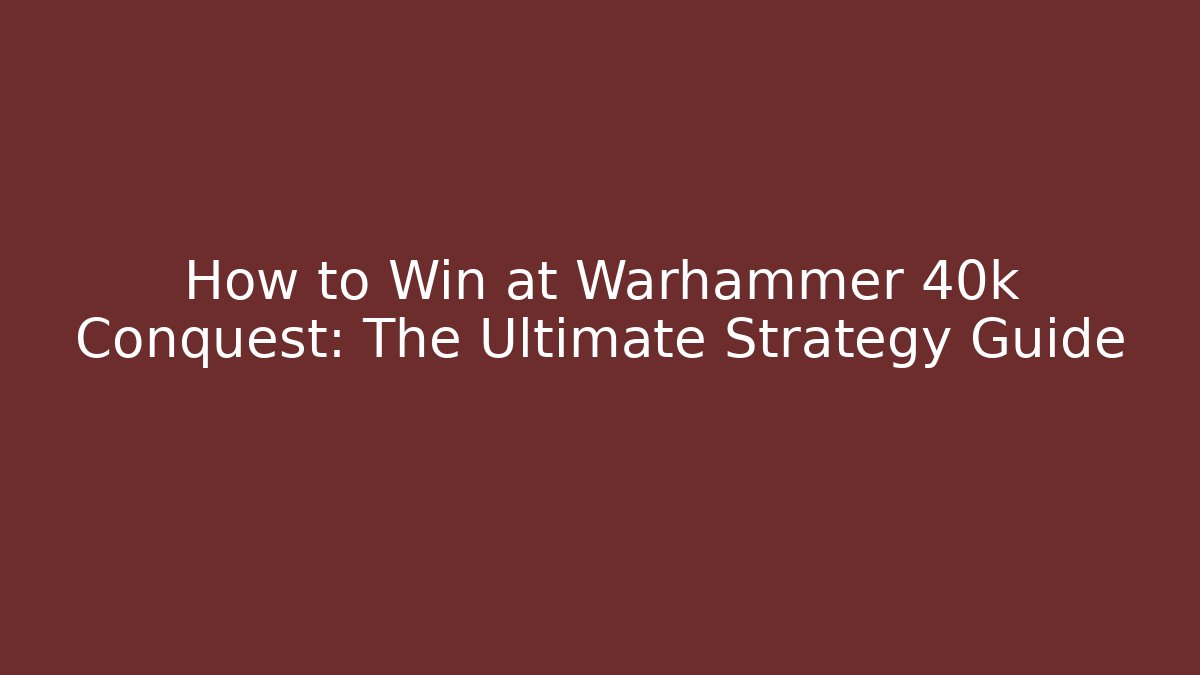 How to Win at Warhammer 40k Conquest: The Ultimate Strategy Guide - Create More Assets