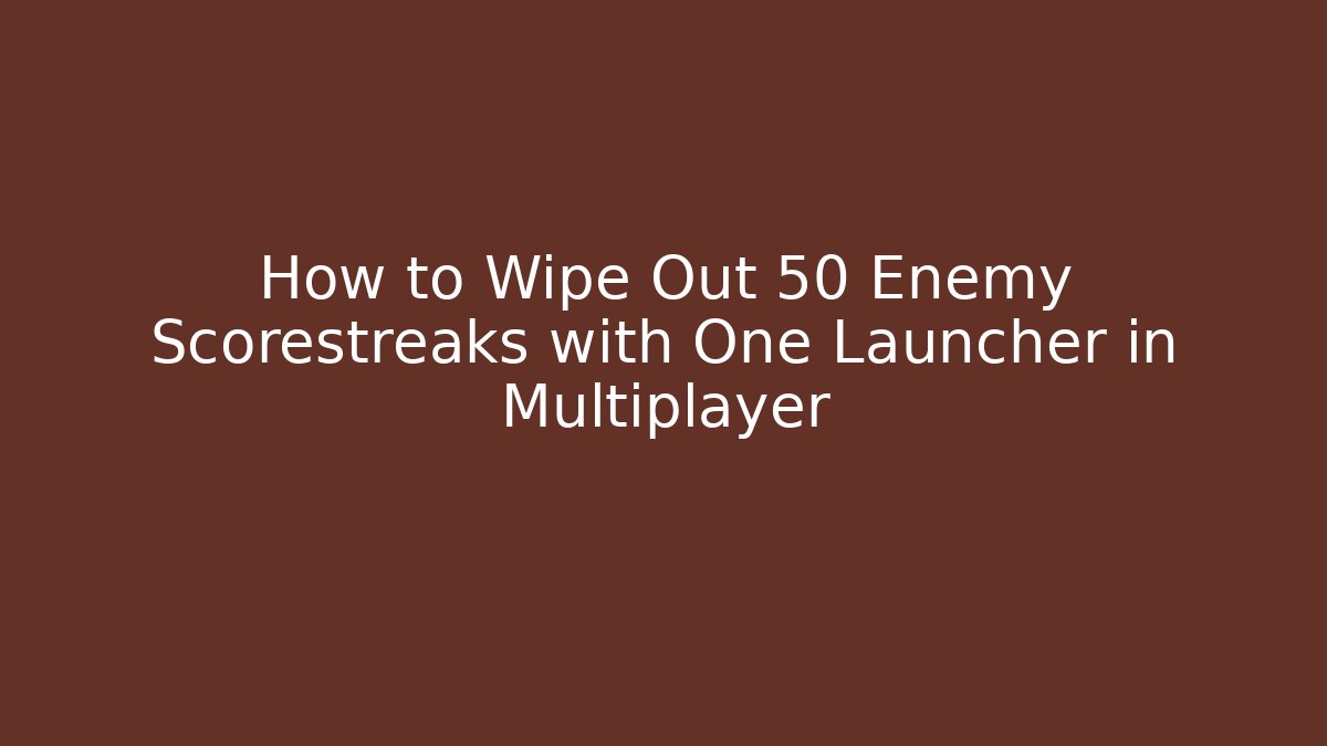 How to Wipe Out 50 Enemy Scorestreaks with One Launcher in Multiplayer