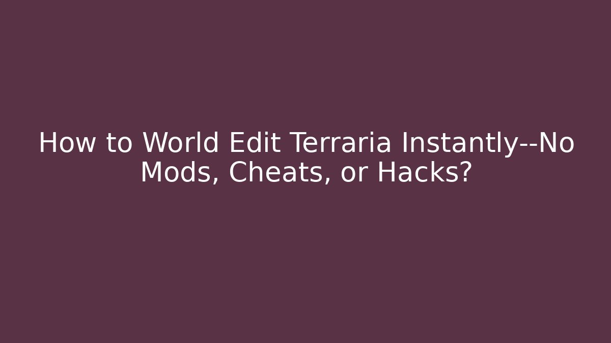 How to World Edit Terraria Instantly—No Mods, Cheats, or Hacks?