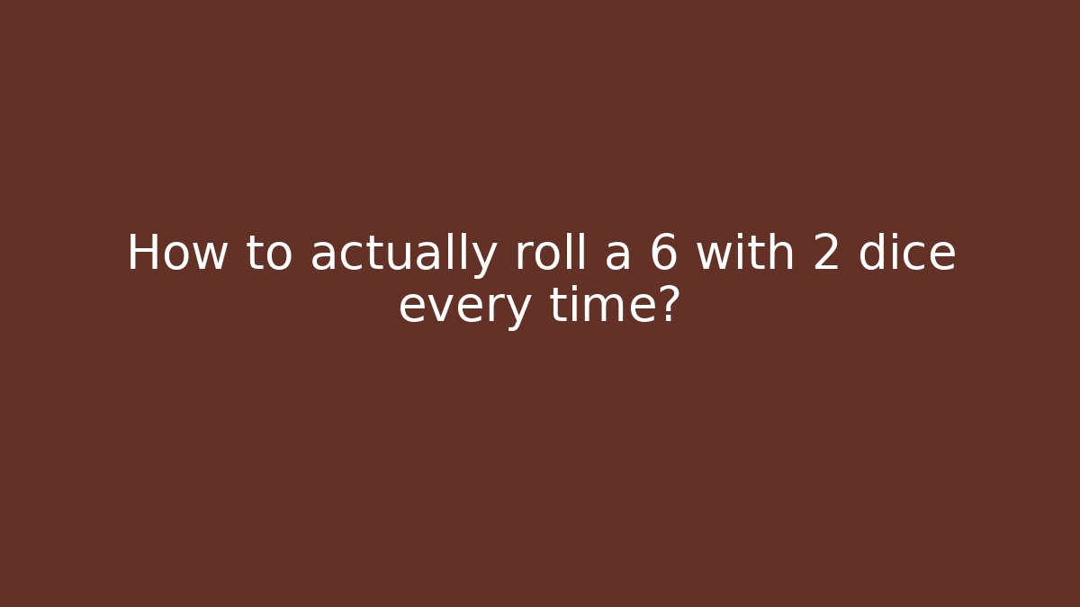 How to actually roll a 6 with 2 dice every time?