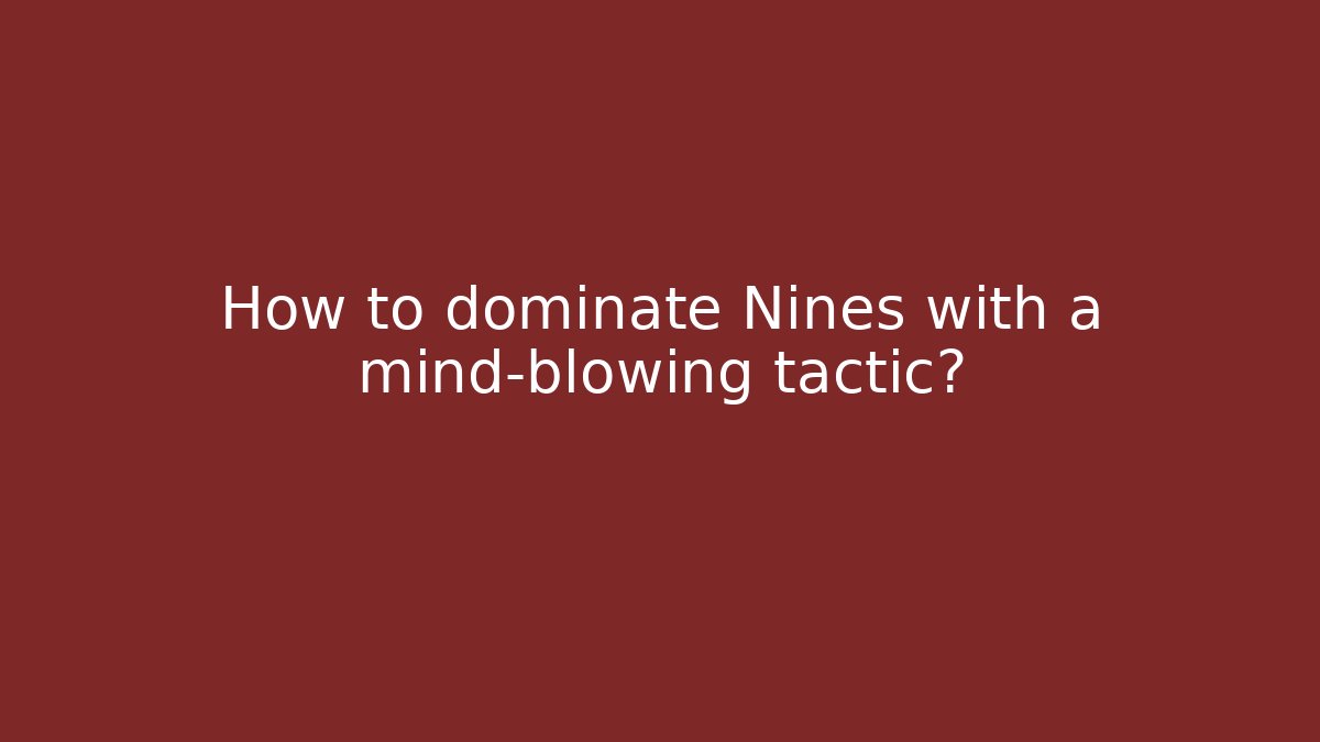 How to dominate Nines with a mind-blowing tactic?