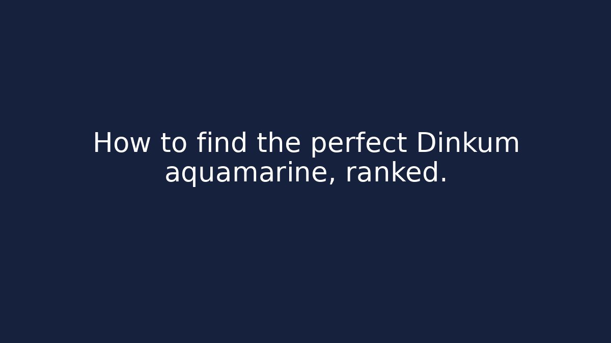 How to find the perfect Dinkum aquamarine, ranked.