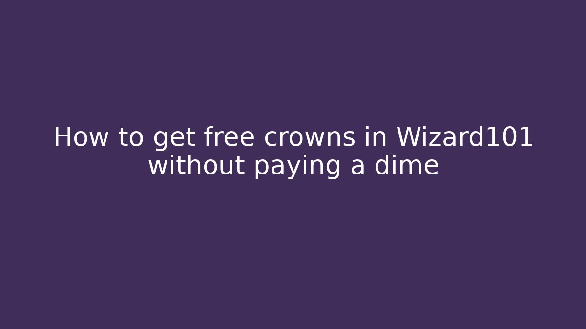 How to get free crowns in Wizard101 without paying a dime