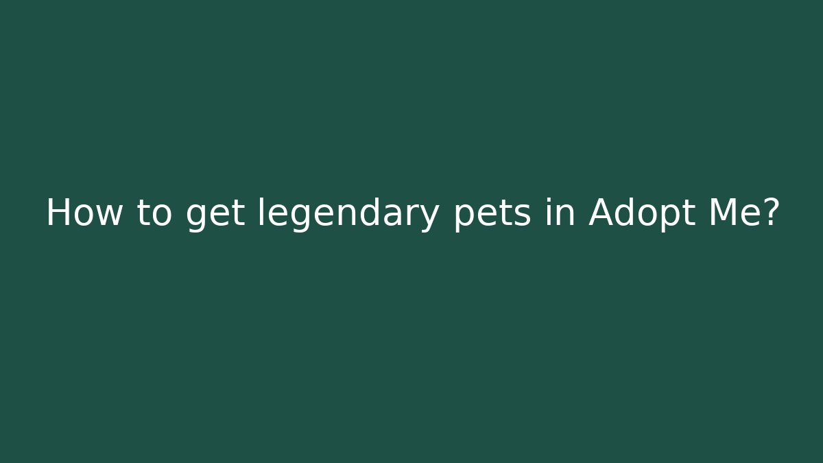 How to get legendary pets in Adopt Me?
