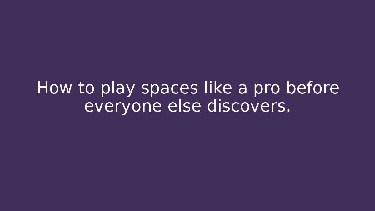 How to play spaces like a pro before everyone else discovers.