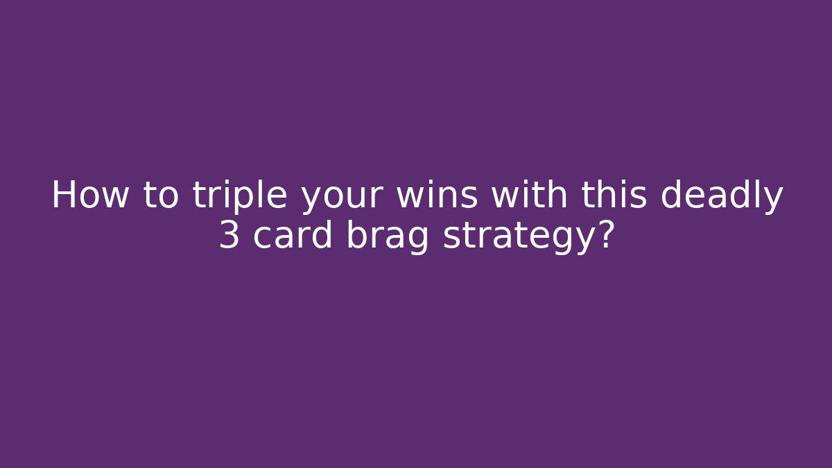 How to triple your wins with this deadly 3 card brag strategy?