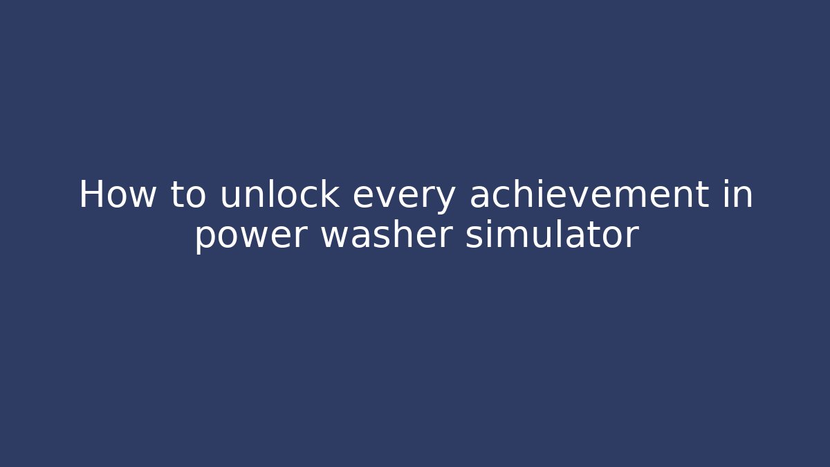 How to unlock every achievement in power washer simulator