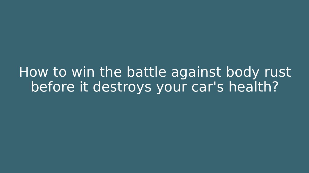How to win the battle against body rust before it destroys your car’s health?