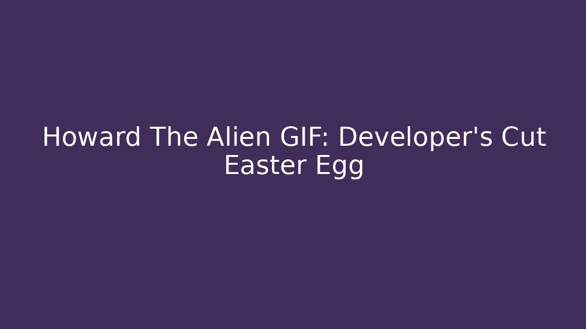 Howard The Alien GIF: Developer's Cut Easter Egg