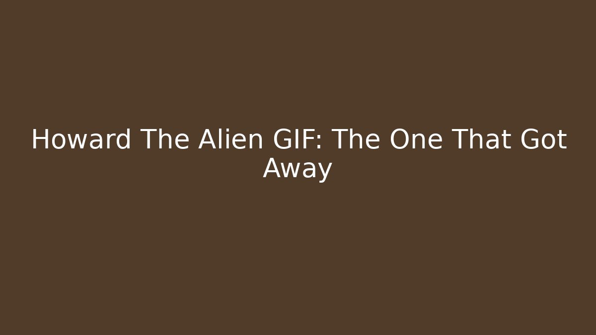 Howard The Alien GIF: The One That Got Away