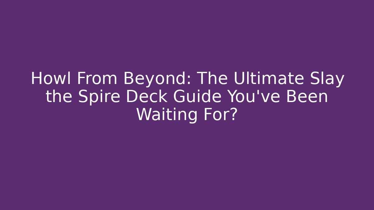 Howl From Beyond: The Ultimate Slay the Spire Deck Guide You’ve Been Waiting For?