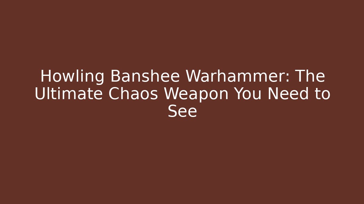 Howling Banshee Warhammer: The Ultimate Chaos Weapon You Need to See