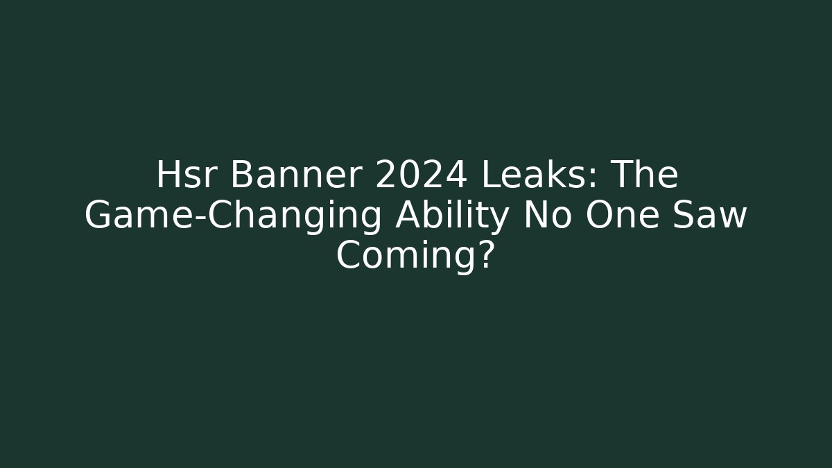 Hsr Banner 2024 Leaks: The Game-Changing Ability No One Saw Coming?