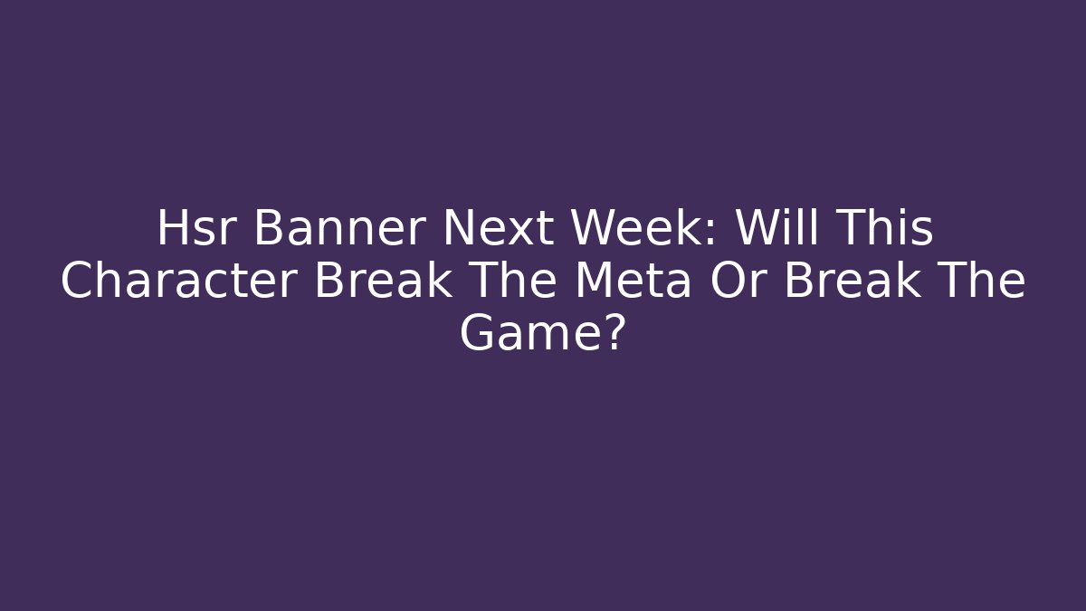Hsr Banner Next Week: Will This Character Break The Meta Or Break The Game?