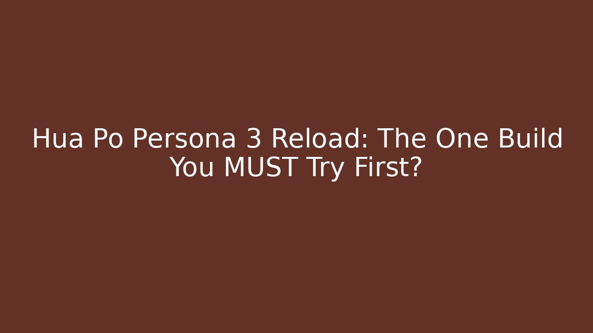 Hua Po Persona 3 Reload: The One Build You MUST Try First?