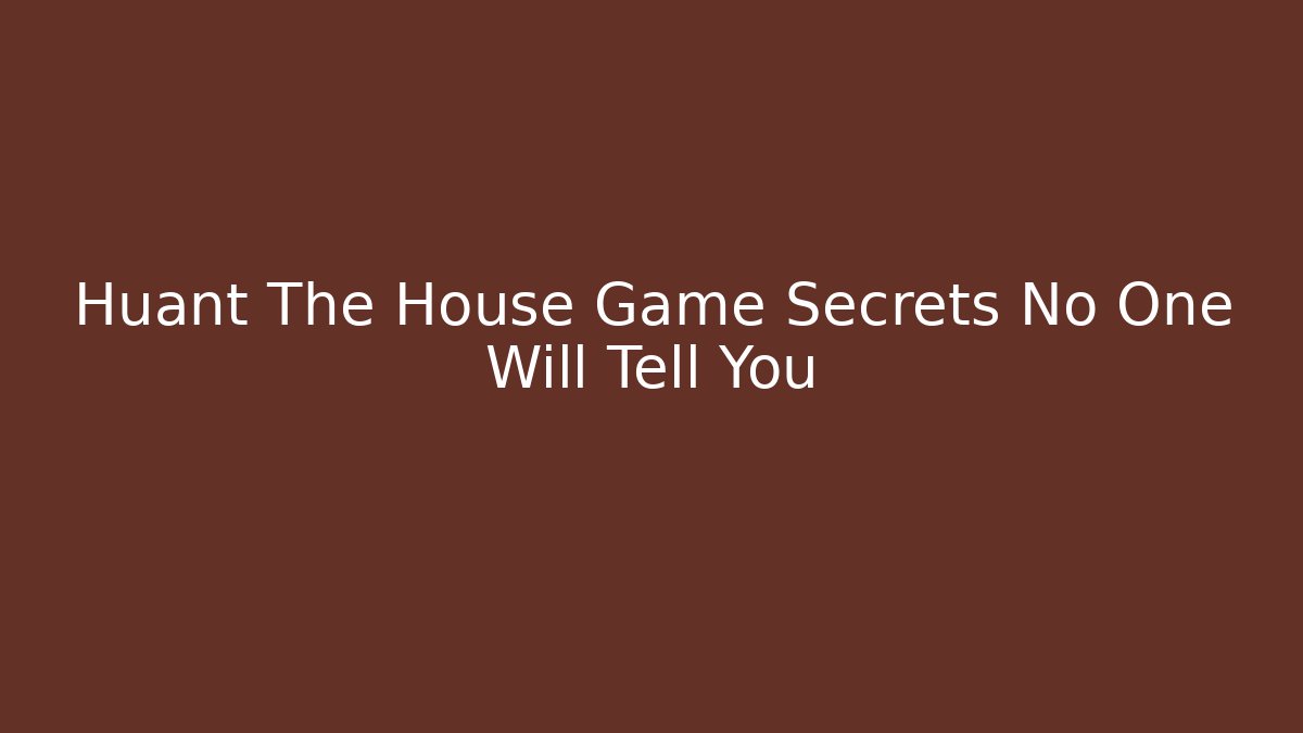Huant The House Game Secrets No One Will Tell You