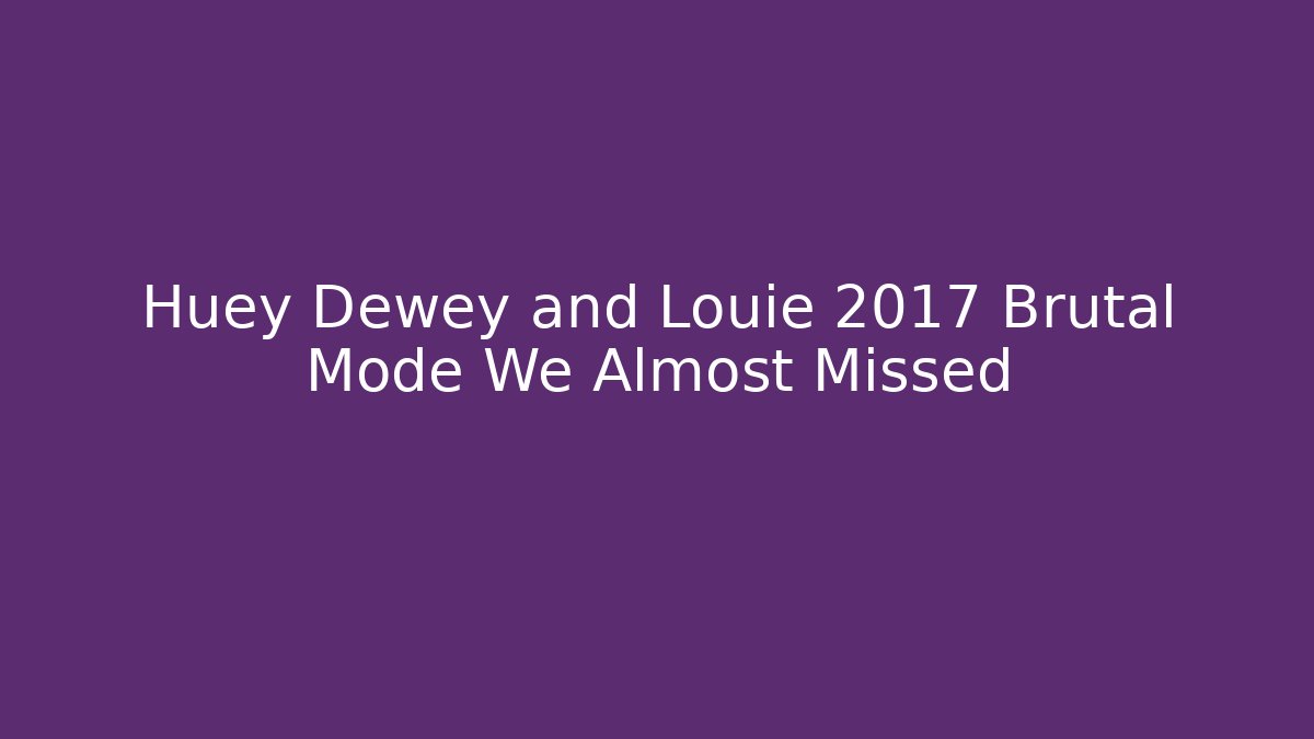 Huey Dewey and Louie 2017 Brutal Mode We Almost Missed