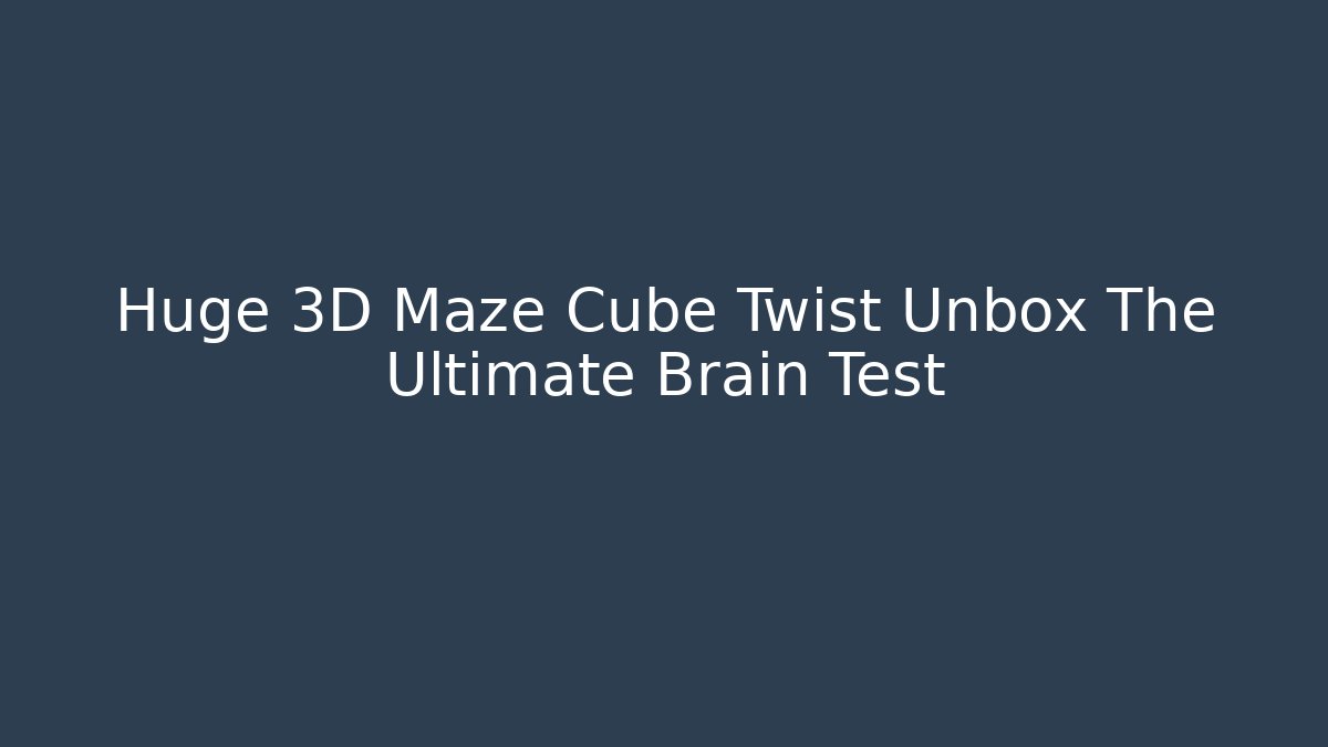 Huge 3D Maze Cube Twist Unbox The Ultimate Brain Test - Create More Assets