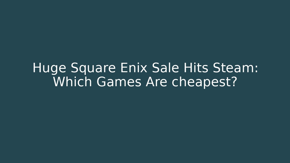 Huge Square Enix Sale Hits Steam: Which Games Are cheapest?