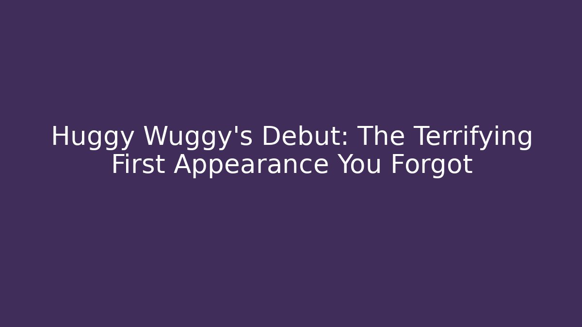Huggy Wuggy's Debut: The Terrifying First Appearance You Forgot