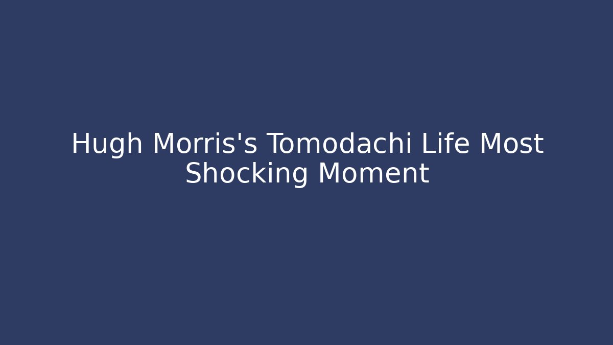 Hugh Morris's Tomodachi Life Most Shocking Moment