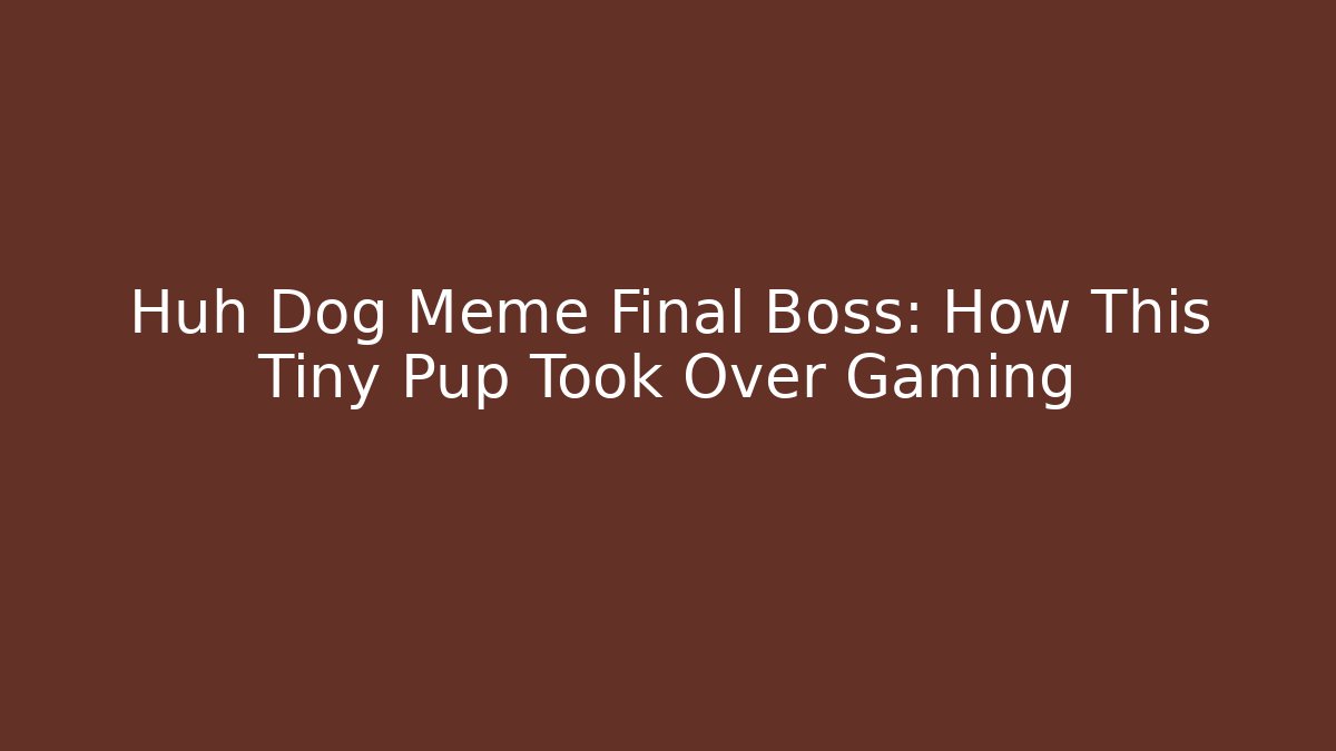 Huh Dog Meme Final Boss: How This Tiny Pup Took Over Gaming