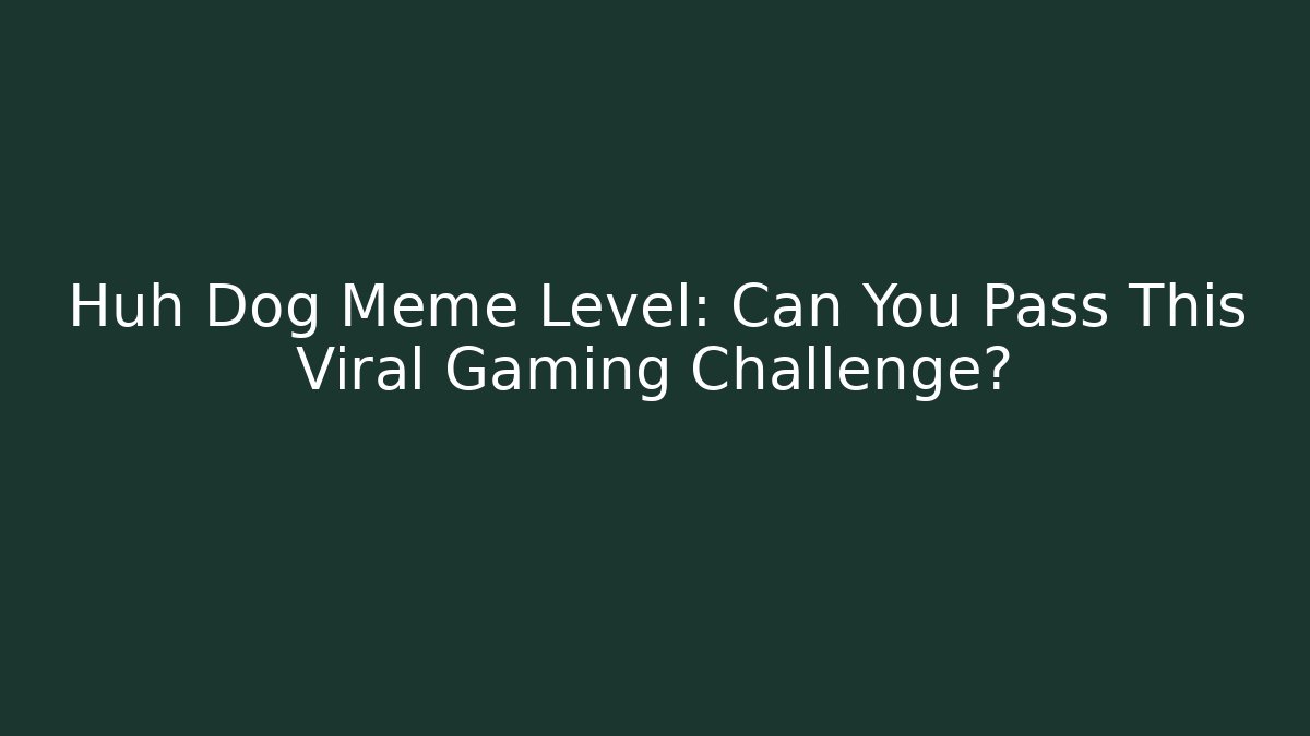 Huh Dog Meme Level: Can You Pass This Viral Gaming Challenge?