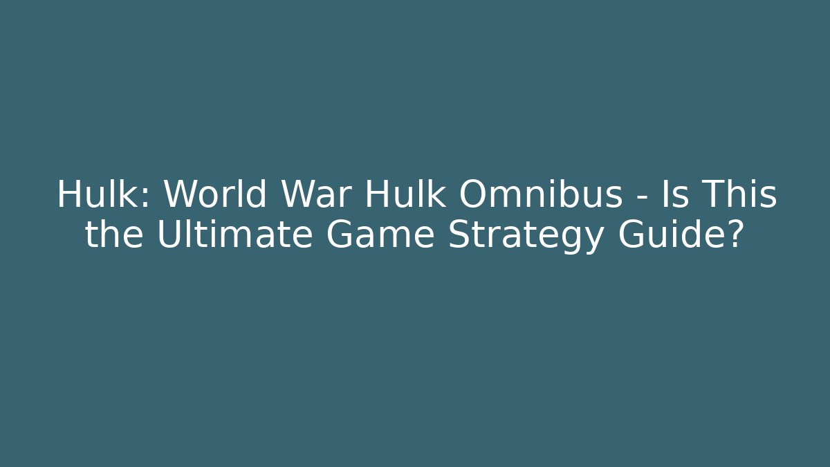 Hulk: World War Hulk Omnibus – Is This the Ultimate Game Strategy Guide?