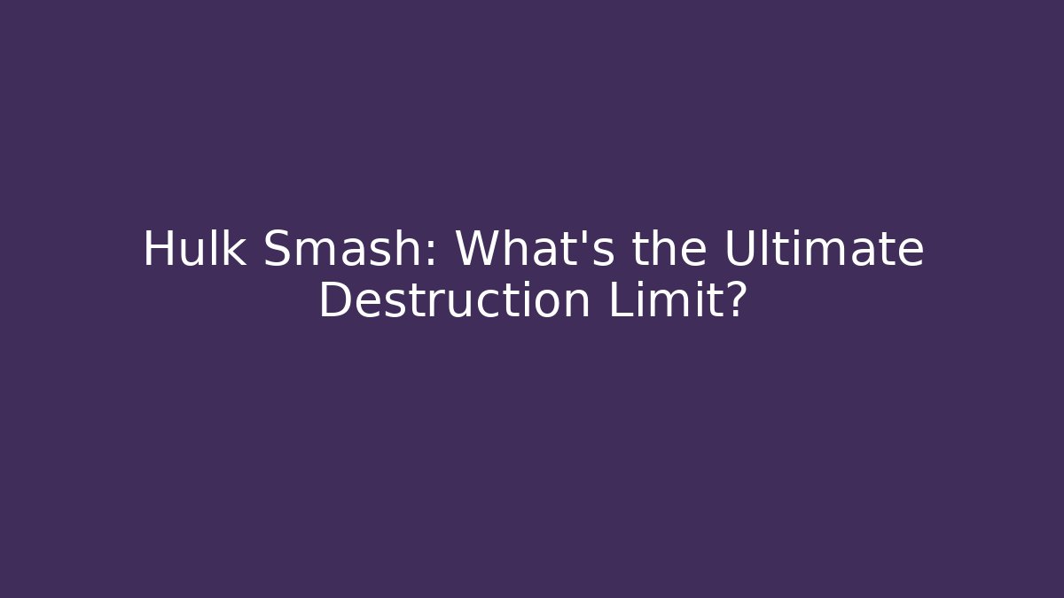 Hulk Smash: What's the Ultimate Destruction Limit?