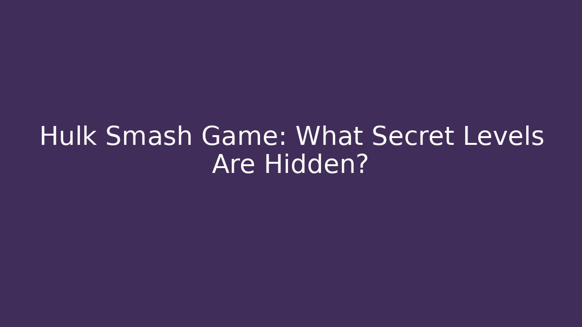 Hulk Smash Game: What Secret Levels Are Hidden?