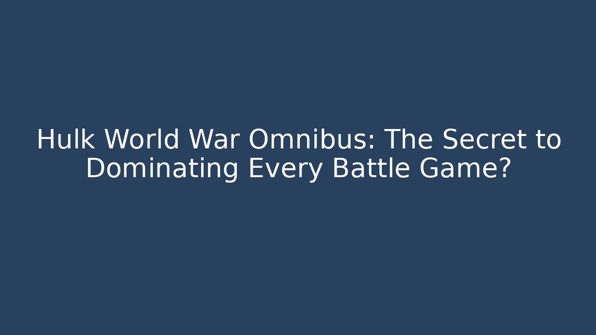 Hulk World War Omnibus: The Secret to Dominating Every Battle Game?