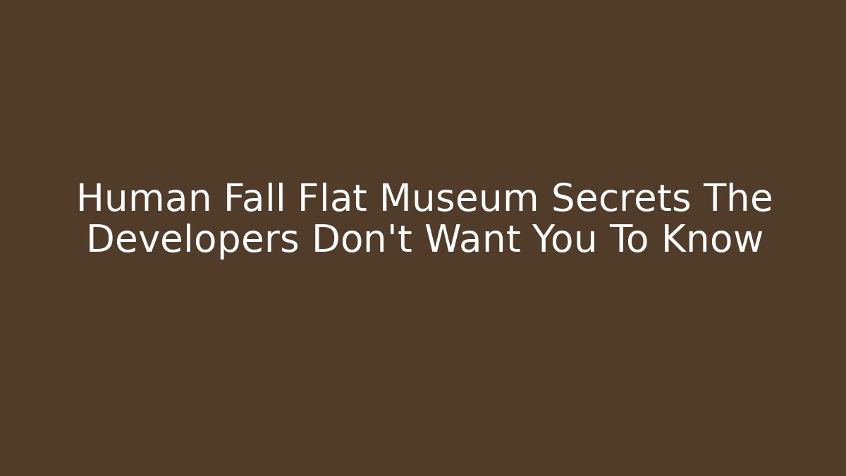 Human Fall Flat Museum Secrets The Developers Don't Want You To Know - Create More Assets