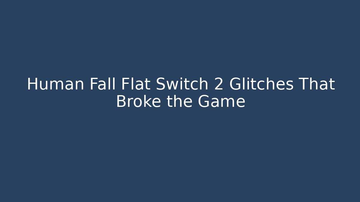 Human Fall Flat Switch 2 Glitches That Broke the Game