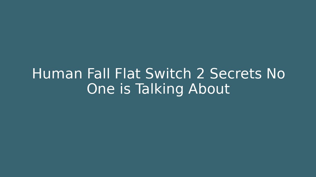 Human Fall Flat Switch 2 Secrets No One is Talking About