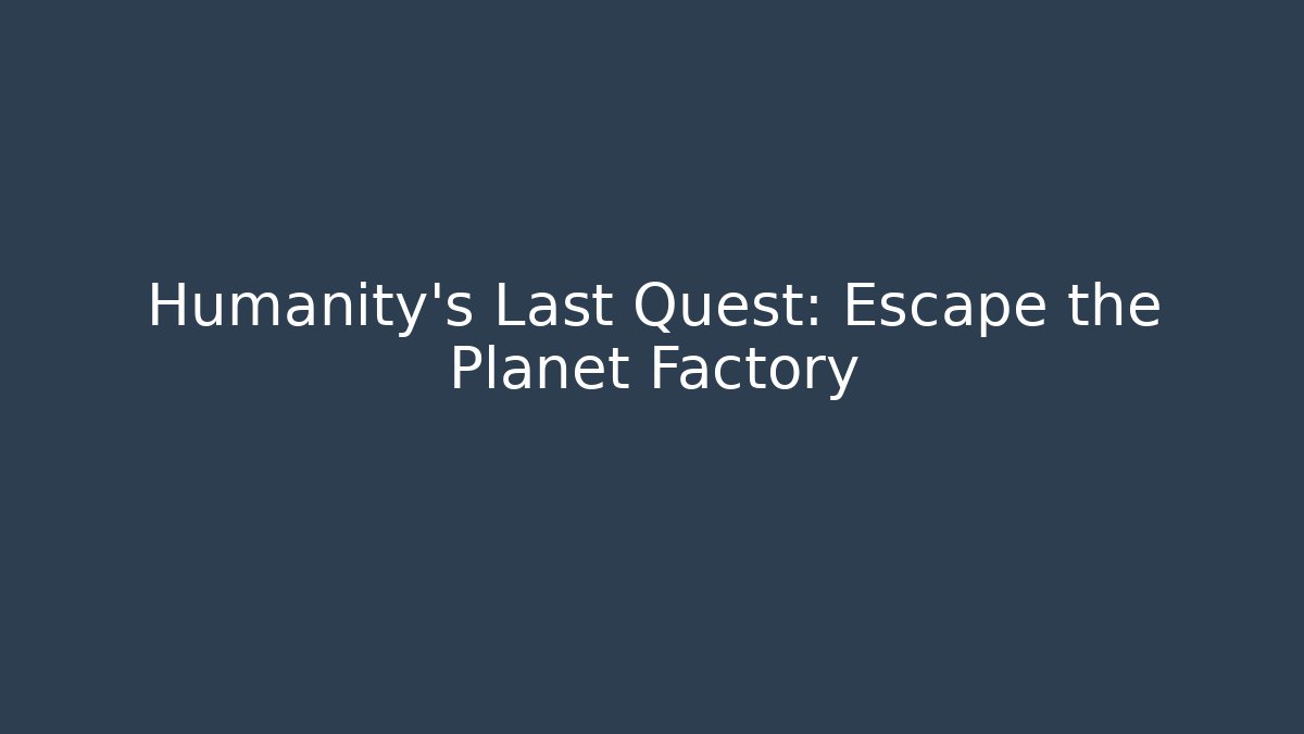 Humanity’s Last Quest: Escape the Planet Factory