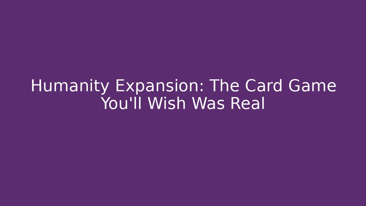 Humanity Expansion: The Card Game You'll Wish Was Real