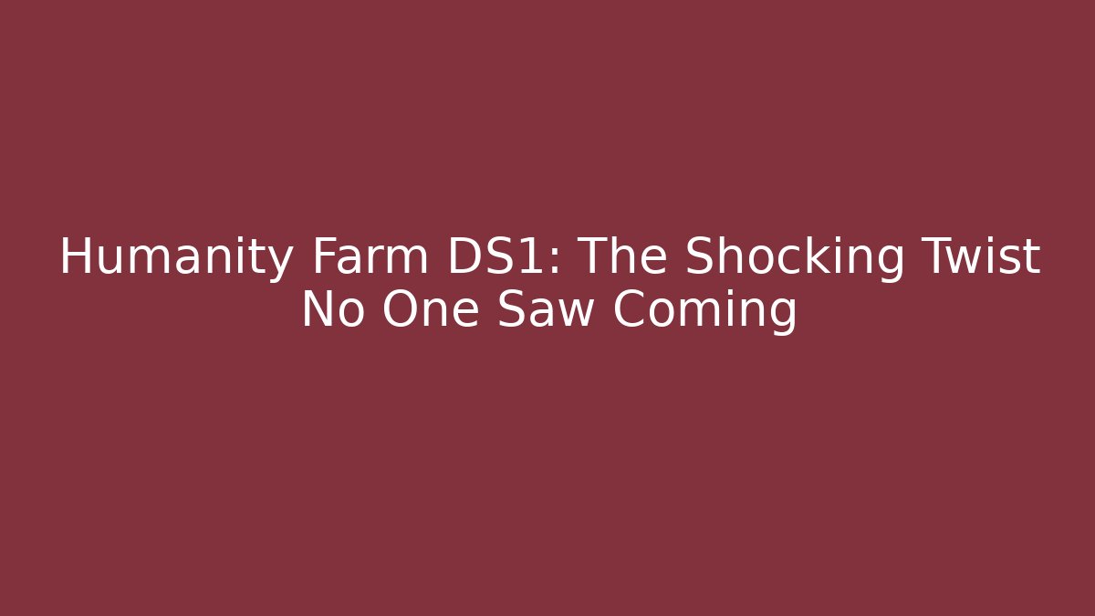 Humanity Farm DS1: The Shocking Twist No One Saw Coming