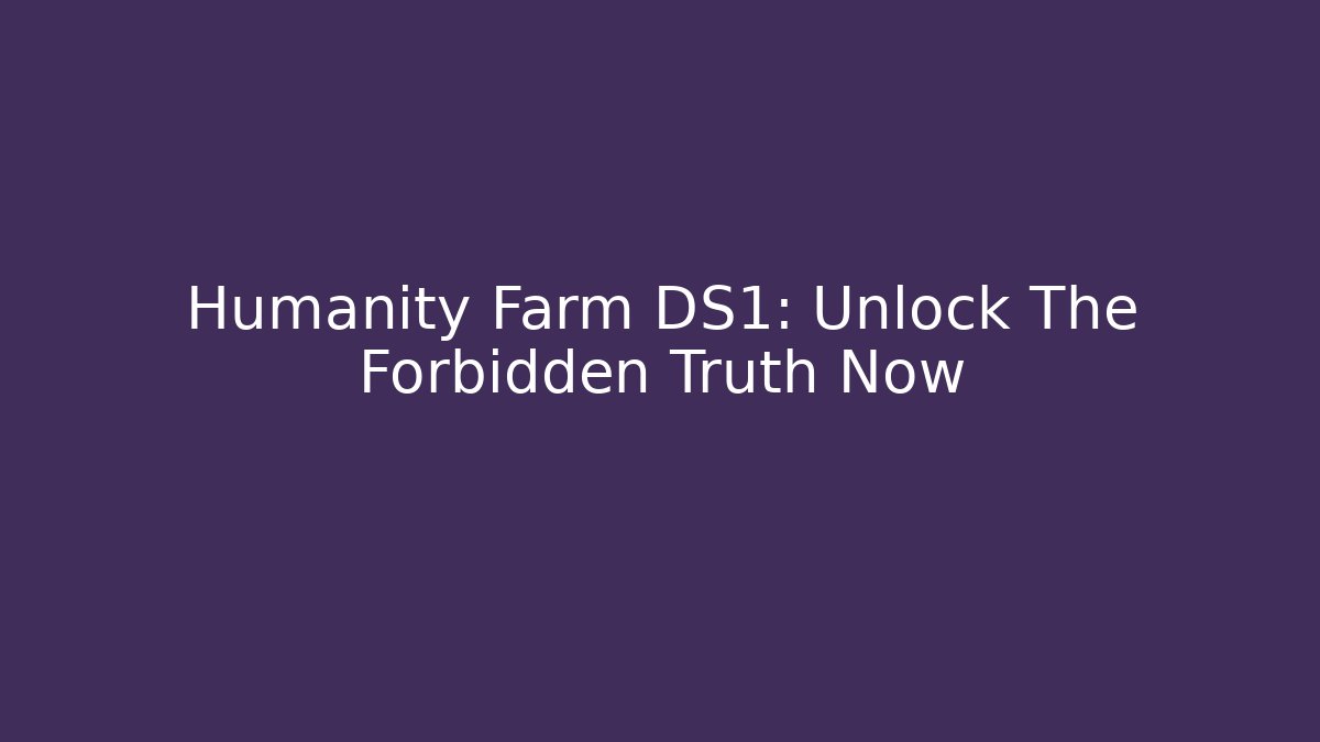 Humanity Farm DS1: Unlock The Forbidden Truth Now