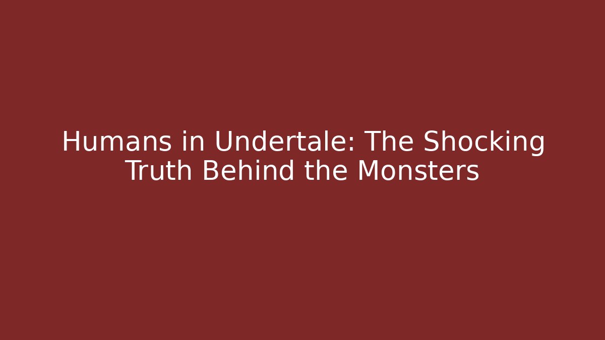 Humans in Undertale: The Shocking Truth Behind the Monsters