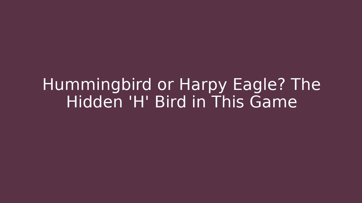 Hummingbird or Harpy Eagle? The Hidden 'H' Bird in This Game