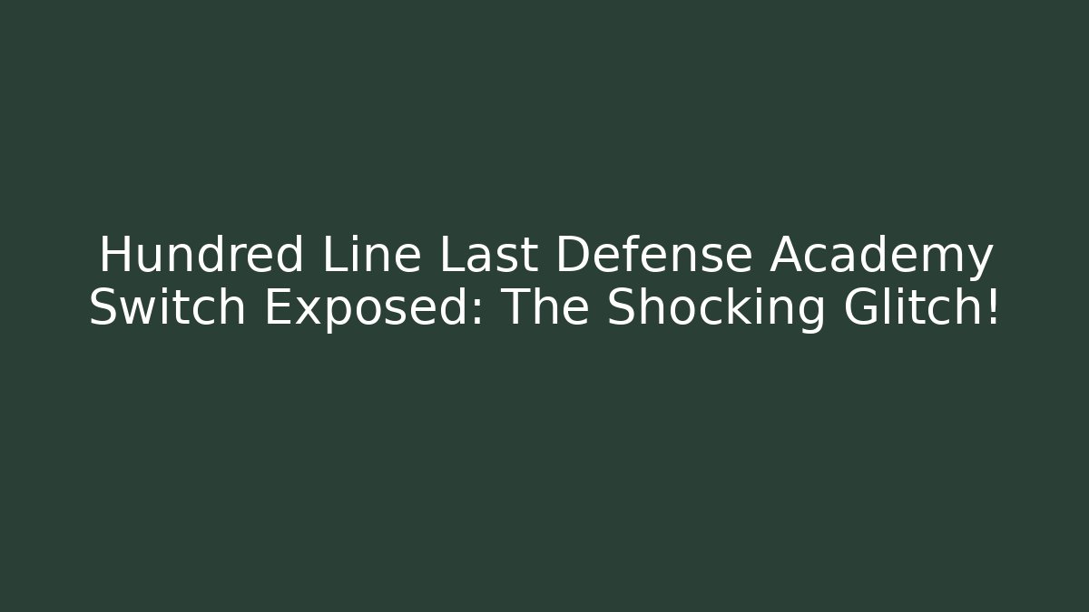 Hundred Line Last Defense Academy Switch Exposed: The Shocking Glitch!