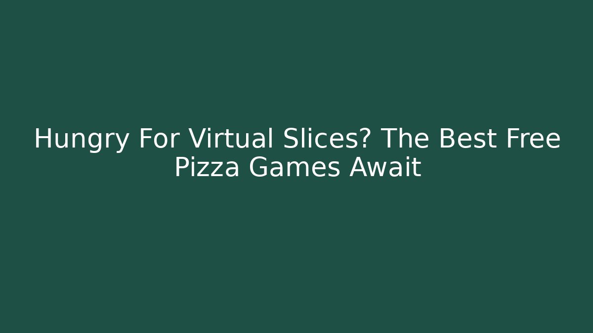 Hungry For Virtual Slices? The Best Free Pizza Games Await