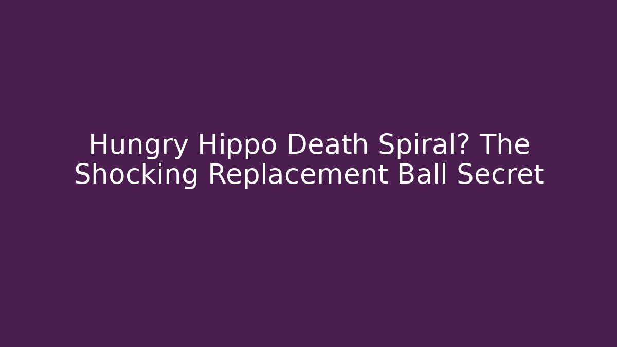 Hungry Hippo Death Spiral? The Shocking Replacement Ball Secret