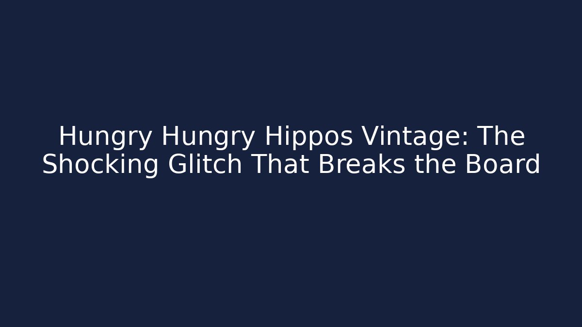 Hungry Hungry Hippos Vintage: The Shocking Glitch That Breaks the Board