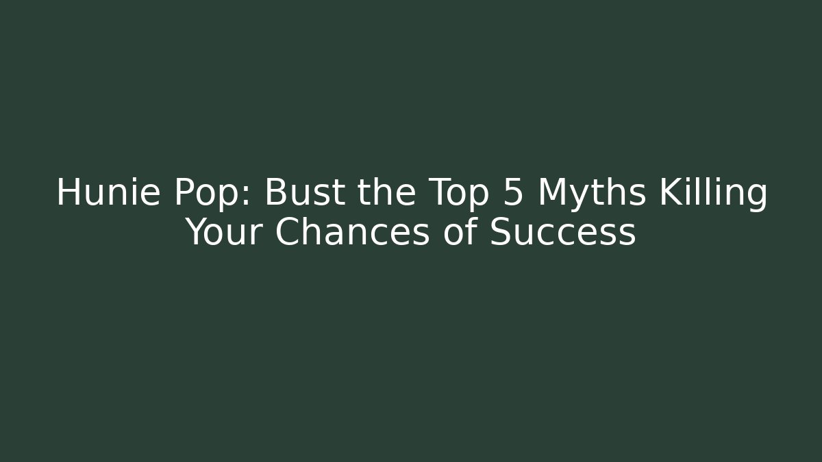 Hunie Pop: Bust the Top 5 Myths Killing Your Chances of Success
