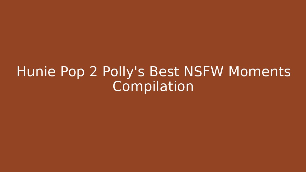 Hunie Pop 2 Polly's Best NSFW Moments Compilation
