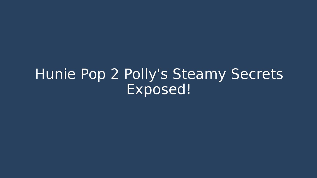 Hunie Pop 2 Polly's Steamy Secrets Exposed!