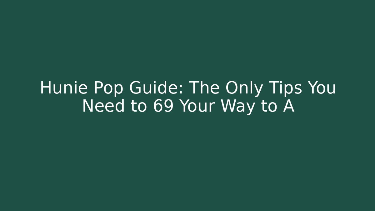 Hunie Pop Guide: The Only Tips You Need to 69 Your Way to A+