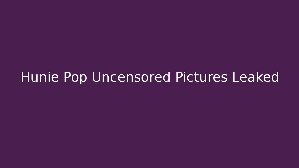 Hunie Pop Uncensored Pictures Leaked