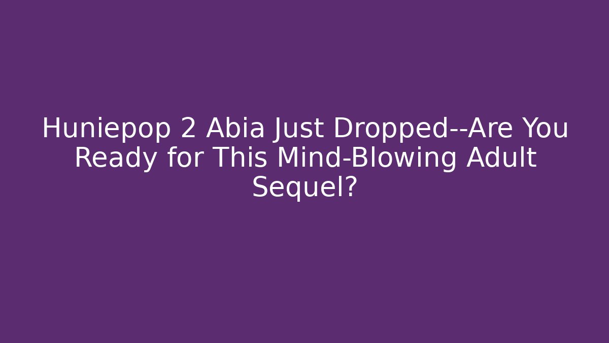 Huniepop 2 Abia Just Dropped—Are You Ready for This Mind-Blowing Adult Sequel?